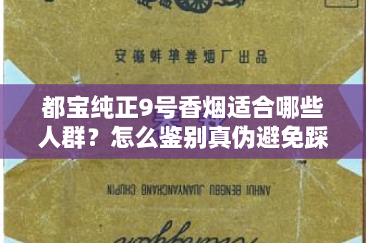 都宝纯正9号香烟适合哪些人群？怎么鉴别真伪避免踩坑？
